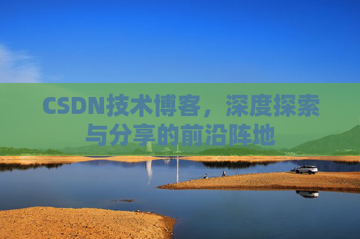 CSDN技术博客，深度探索与分享的前沿阵地